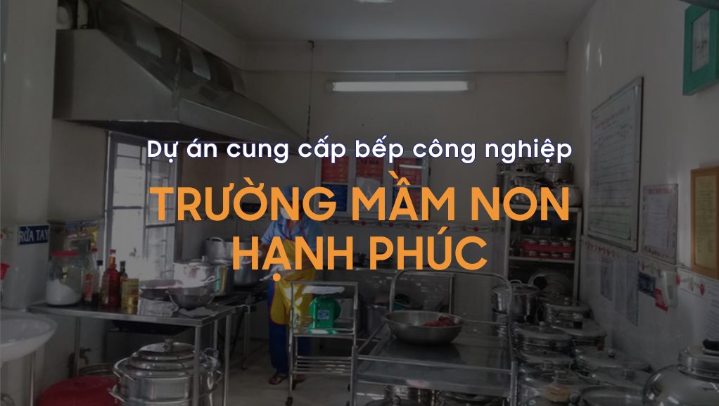 Dự án cung cấp bếp công nghiệp trường mầm non Hạnh Phúc