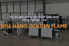 Dự án gia công sản xuất bếp inox công nghiệp cho Nhà hàng Golden Flame
