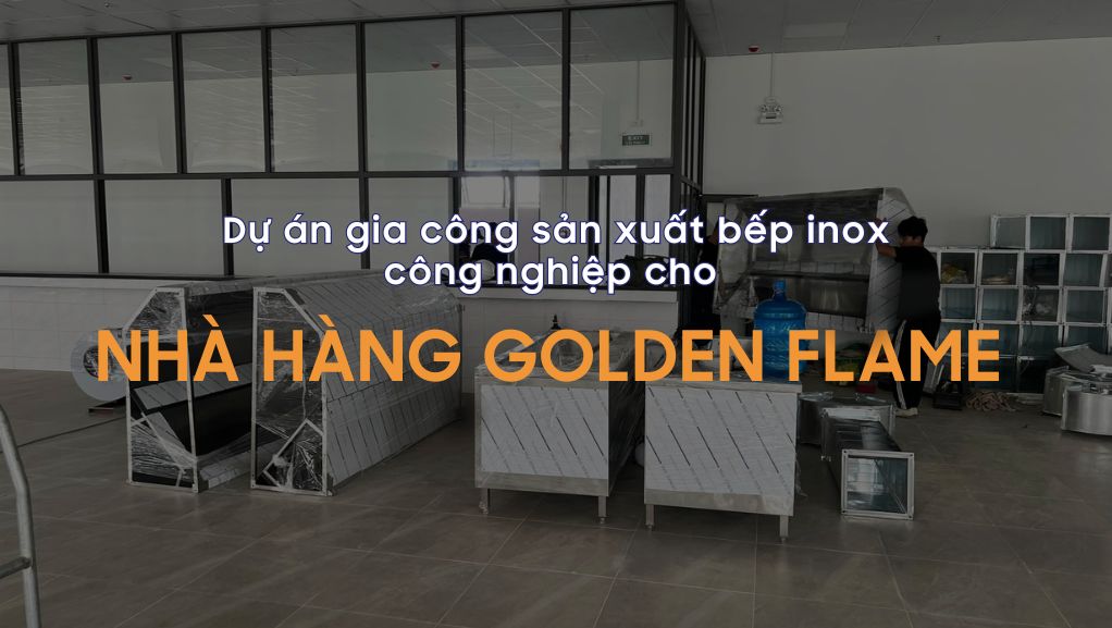 Dự án gia công sản xuất bếp inox công nghiệp cho Nhà hàng Golden Flame
