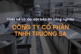 Thiết kế và lắp đặt bếp ăn công nghiệp – Công ty Cổ phần TNHH Trường Sa